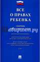 Все о правах ребенка. Сборник нормативных актов.-М.:Проспект,2017., 