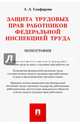 Защита трудовых прав работников федеральной инспекцией труда. Монография, Сапфирова Апполинария Александровна 