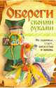 Обереги своими руками. На здоровье, удачу, богатство и любовь, Никулина М. 