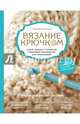 Вязание крючком. Самое полное и понятное пошаговое руководство для начинающих. Новейшая энциклопедия, Кресловская Маргарита Александровна 