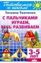 С пальчиками играем, речь развиваем. (для детей 3-5 лет)., Ткаченко Татьяна Александровна 