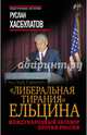 "Либеральная тирания" Ельцина. Международный заговор против России, Хасбулатов Руслан Имранович 