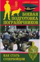 Боевая подготовка пограничников. Как стать супер-бойцом, Ардашев Алексей Николаевич 