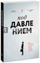 Под давлением. Как добиваться результатов в условиях жестких дедлайнов и неопределенности, Вейсингер Хендри, Полив-Фрай Дж. П. 
