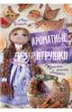 Ароматные игрушки. Куколки, ангелы, зверушки, Бондарева Марго 