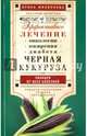 Черная кукуруза, или Панацея от всех болезней. Эффективное лечение онкологии, ожирения, диабета…, Филиппова Ирина Александровна 
