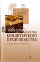 Основы кондитерского производства. Учебник. Гриф УМО вузов РФ, Драгилев Абрам Иосифович, Маршалкин Георгий Александрович 