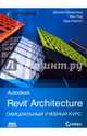 Autodesk Revit Architecture. Начальный курс. Официальный учебный курс Autodesk, Рид Фил, Кригел Эдди, Вандезанд Джеймс 