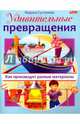 Удивительные превращения. Как производят разные материалы, Султанова Марина 