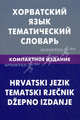 Хорватский язык. Тематический словарь. Компактное издание. 10 000 слов. С транскрипцией хорватских слов. С русским и хорватским указателями, Калинин Алексей Юрьевич 