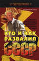 Кто и как развалил СССР. Хроника крупнейшей геополитической катастрофы ХХ века, Владимир Исаков 