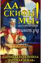 Да, скифы мы! "Откуда есть пошла Русская Земля", Абрашкин Анатолий Александрович 