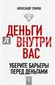 Деньги внутри вас. Уберите барьеры перед деньгами, Свияш Александр Григорьевич 