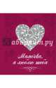 Мамочка, я люблю тебя (сердце), Терешина М. О., Таривердиева Анна, Афанасьева Е. 