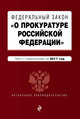 Федеральный закон "О прокуратуре Российской Федерации": текст с изменениями на 2017 год, 