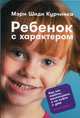 Ребенок с характером: Как его любить, воспитывать и не сойти с ума, Курчинка М. 