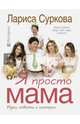 Я просто мама. Идеи, советы и истории, Суркова Лариса Михайловна 