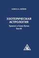 Эзотерическая астрология. 3-е изд. (обл) Трактат о Семи Лучах. Том 3, Бейли Алиса А. 