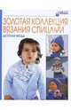 Золотая коллекция вязания спицами: Детская мода, 