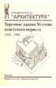 Торговые здания Москвы советского периода. 1920-1980 гг., Зуева П. П., Шишкина И. В. 