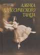 Азбука классического танца. Первые три года обучения. Учебное пособие - 4 изд., Базарова Надежда Павловна, Мей Варвара Павловна 