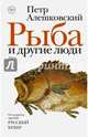 Рыба и другие люди. Редакция Елены Шубиной, Алешковский Петр Маркович 