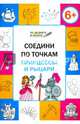 Соедини по точкам. Принцессы и рыцари. Тетрадь для занятий с детьми 6-7 лет, Мёдов Вениамин Маевич 