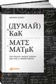 Думай как математик: Как решать любые задачи быстрее и эффективнее, Оакли Б. 