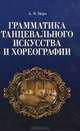 Грамматика танцевального искусства и хореографии. 2-е изд., испр, Цорн Альберт Яковлевич 