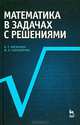 Математика в задачах с решениями: Уч.пособие, 5-е изд., стер., Лисичкин Виктор Тимофеевич, Соловеячик Иосефа Львовна 