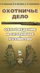 Охотничье дело. Охотоведение и охотничье хозяйство: Учебное пособие / Под общ. ред. Е.Н. Мартынова., Мартынов Евгений Николаевич, Масайтис Велислав Викторович, Гороховников Андрей Викторович 