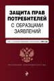 Защита прав потребителей с образцами заявлений: текст с посл. изм. и доп. на 2017 г., 