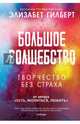 Большое волшебство. Творчество без страха, Гилберт Элизабет 