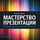 Мастерство презентации. Как создавать презентации,которые могут изменить мир, Каптерев А. 