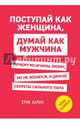 Поступай как женщина, думай как мужчина. Почему мужчины любят, но не женятся, и другие секреты сильного пола, Харви Стив 