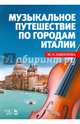 Музыкальное путешествие по городам Италии. Учебное пособие, Камзолова Марина Николаевна 