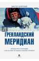 Гренландский меридиан. Переход через Гренландию с юга на север на лыжах и собачьих упряжках, Боярский Виктор Ильич 