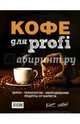 Кофе для profi. Зерно. Технологии. Оборудование. Рецепты от бариста, Полякова Т.А. , Денисов Д.И. , Цыро С.В. 