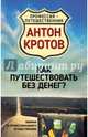 Как путешествовать без денег? Лайфхак от профессионального путешественника, Кротов Антон Викторович 