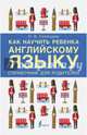 Как научить ребенка английскому языку. Справочник для родителей, Селянцева Наталья Валерьевна 