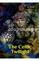 The Celtic Twilight. Yeats W., Yeats William Butler 