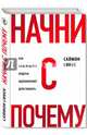 Начни с "Почему?" Как выдающиеся лидеры вдохновляют действовать, Синек Саймон 