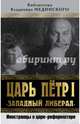 Царь Петр I "Западный либерал". Иностранцы о царе-реформаторе, 