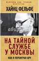 На тайной службе у Москвы. Как я переиграл ЦРУ, Фельфе Хайнц 