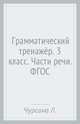 Грамматический тренажёр. Части речи. 3 класс. ФГОС, Чурсина Лариса Вячеславовна 