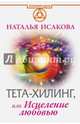 Тета-хилинг, или Исцеление любовью, Исакова Наталья Валерьевна 