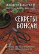 Секреты бонсаи. Руководство по выращиванию и формированию бонсаи, Кавасуми II Масакуни 