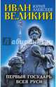 Иван Великий. Первый "Государь всея Руси", Алексеев Юрий Георгиевич 