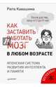 Как заставить работать мозг в любом возрасте. Японская система развития интеллекта и памяти, Кавашима Рюта 