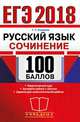 ЕГЭ 2018. 100 БАЛЛОВ. РУССКИЙ ЯЗЫК. СОЧИНЕНИЕ. Теоретический курс. Алгоритм работы с текстом. Задания для самостоятельной работы., Егораева Галина Тимофеевна 